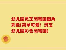 幼儿园灵芝简笔画图片彩色(简单可爱！灵芝幼儿园彩色简笔画)