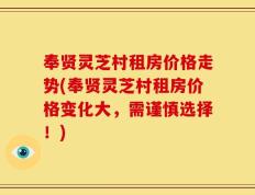 奉贤灵芝村租房价格走势(奉贤灵芝村租房价格变化大，需谨慎选择！)