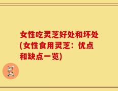 女性吃灵芝好处和坏处(女性食用灵芝：优点和缺点一览)