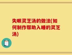 失眠灵芝汤的做法(如何制作帮助入睡的灵芝汤)