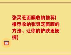 张灵芝面膜收纳推荐(推荐收纳张灵芝面膜的方法，让你的护肤更便捷)