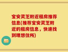 宝安灵芝附近租房推荐信息(推荐宝安灵芝附近的租房信息，快速找到理想住所)