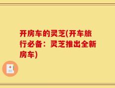 开房车的灵芝(开车旅行必备：灵芝推出全新房车)
