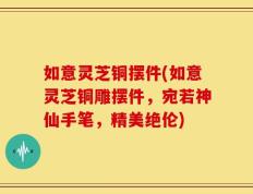 如意灵芝铜摆件(如意灵芝铜雕摆件，宛若神仙手笔，精美绝伦)