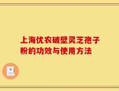 上海优农破壁灵芝孢子粉的功效与使用方法
