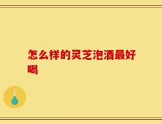 怎么样的灵芝泡酒最好喝
