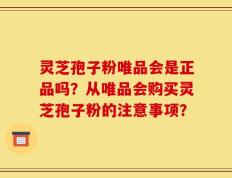 灵芝孢子粉唯品会是正品吗？从唯品会购买灵芝孢子粉的注意事项？