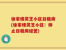 徐家楼灵芝小区日租房(徐家楼灵芝小区：停止日租房经营)