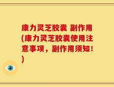 康力灵芝胶囊 副作用(康力灵芝胶囊使用注意事项，副作用须知！)