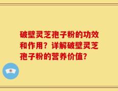 破壁灵芝孢子粉的功效和作用？详解破壁灵芝孢子粉的营养价值？