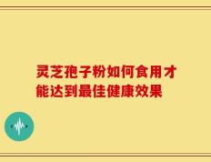 灵芝孢子粉如何食用才能达到最佳健康效果