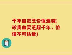 千年血灵芝价值连城(珍贵血灵芝超千年，价值不可估量)
