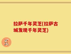 拉萨千年灵芝(拉萨古城发现千年灵芝)
