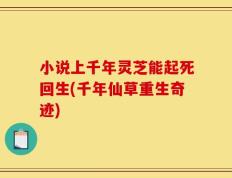 小说上千年灵芝能起死回生(千年仙草重生奇迹)