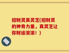 招财灵真灵芝(招财灵的神奇力量，真灵芝让你财运滚滚！)