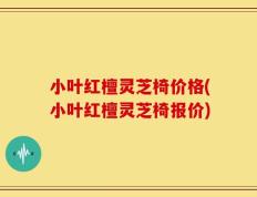 小叶红檀灵芝椅价格(小叶红檀灵芝椅报价)