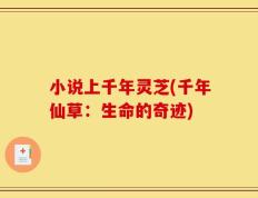 小说上千年灵芝(千年仙草：生命的奇迹)