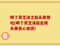 喝了灵芝汤之后头晕想吐(喝了灵芝汤后出现头晕恶心症状)