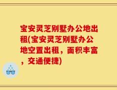 宝安灵芝别墅办公地出租(宝安灵芝别墅办公地空置出租，面积丰富，交通便捷)