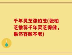 千年灵芝张柏芝(张柏芝推荐千年灵芝保健，果然容颜不老)