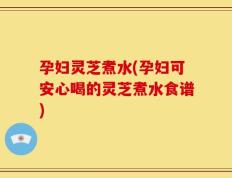 孕妇灵芝煮水(孕妇可安心喝的灵芝煮水食谱)