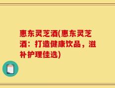 惠东灵芝酒(惠东灵芝酒：打造健康饮品，滋补护理佳选)