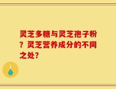 灵芝多糖与灵芝孢子粉？灵芝营养成分的不同之处？