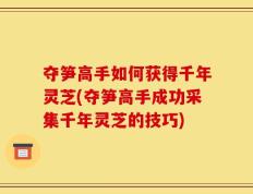 夺笋高手如何获得千年灵芝(夺笋高手成功采集千年灵芝的技巧)