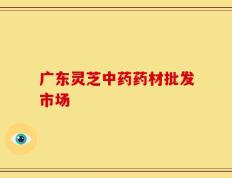 广东灵芝中药药材批发市场