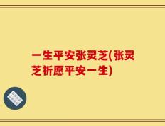 一生平安张灵芝(张灵芝祈愿平安一生)