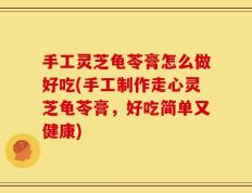 手工灵芝龟苓膏怎么做好吃(手工制作走心灵芝龟苓膏，好吃简单又健康)