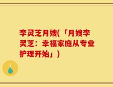 李灵芝月嫂(「月嫂李灵芝：幸福家庭从专业护理开始」)