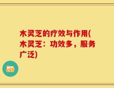 木灵芝的疗效与作用(木灵芝：功效多，服务广泛)