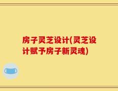 房子灵芝设计(灵芝设计赋予房子新灵魂)