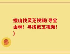 搜山找灵芝视频(寻宝山林！寻找灵芝视频！)