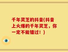 千年灵芝的抖音(抖音上火爆的千年灵芝，你一定不能错过！)
