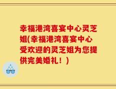 幸福港湾喜宴中心灵芝姐(幸福港湾喜宴中心受欢迎的灵芝姐为您提供完美婚礼！)