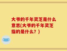 大爷的千年灵芝是什么意思(大爷的千年灵芝指的是什么？)