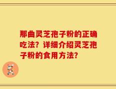 那曲灵芝孢子粉的正确吃法？详细介绍灵芝孢子粉的食用方法？