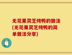 无花果灵芝炖鸭的做法(无花果灵芝炖鸭的简单做法分享)