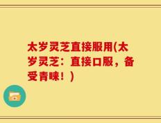 太岁灵芝直接服用(太岁灵芝：直接口服，备受青睐！)