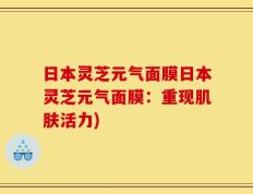 日本灵芝元气面膜日本灵芝元气面膜：重现肌肤活力)