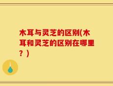 木耳与灵芝的区别(木耳和灵芝的区别在哪里？)