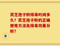 灵芝孢子粉排毒时间多久？灵芝孢子粉的正确使用方法及排毒效果分析？