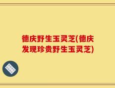 德庆野生玉灵芝(德庆发现珍贵野生玉灵芝)