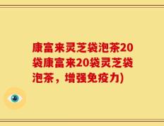 康富来灵芝袋泡茶20袋康富来20袋灵芝袋泡茶，增强免疫力)