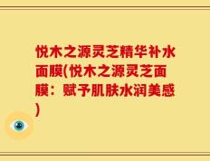 悦木之源灵芝精华补水面膜(悦木之源灵芝面膜：赋予肌肤水润美感)