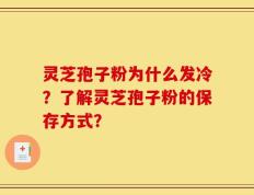 灵芝孢子粉为什么发冷？了解灵芝孢子粉的保存方式？