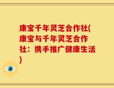 康宝千年灵芝合作社(康宝与千年灵芝合作 社：携手推广健康生活)