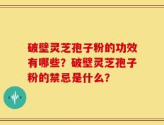 破壁灵芝孢子粉的功效有哪些？破壁灵芝孢子粉的禁忌是什么？